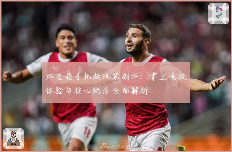 炸金花手机版玩家测评：掌上竞技体验与核心玩法全面解析