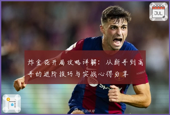 炸金花开局攻略详解:从新手到高手的进阶技巧与实战心得分享