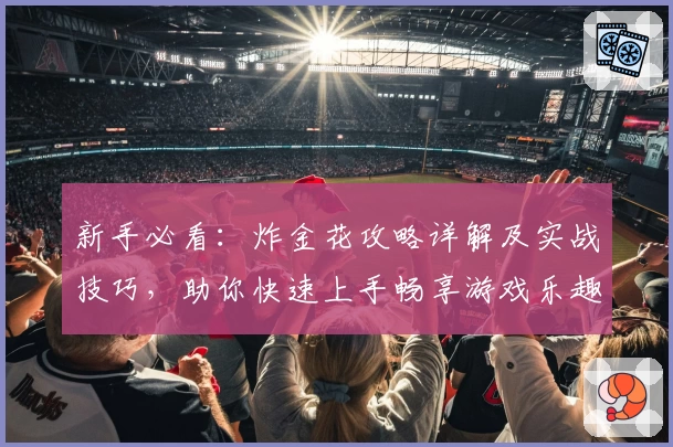 新手必看：炸金花攻略详解及实战技巧，助你快速上手畅享游戏乐趣！