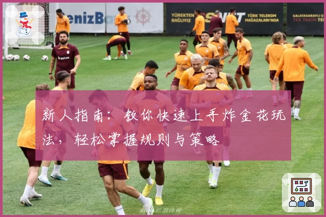 新人指南:教你快速上手炸金花玩法,轻松掌握规则与策略