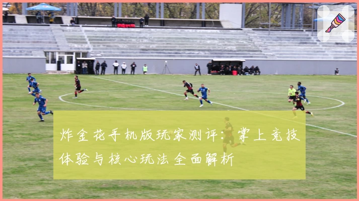 炸金花手机版玩家测评:掌上竞技体验与核心玩法全面解析