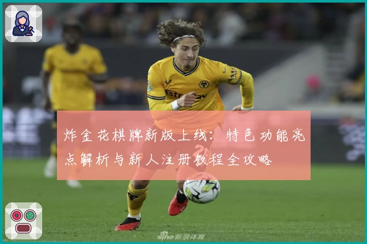 炸金花棋牌新版上线：特色功能亮点解析与新人注册教程全攻略