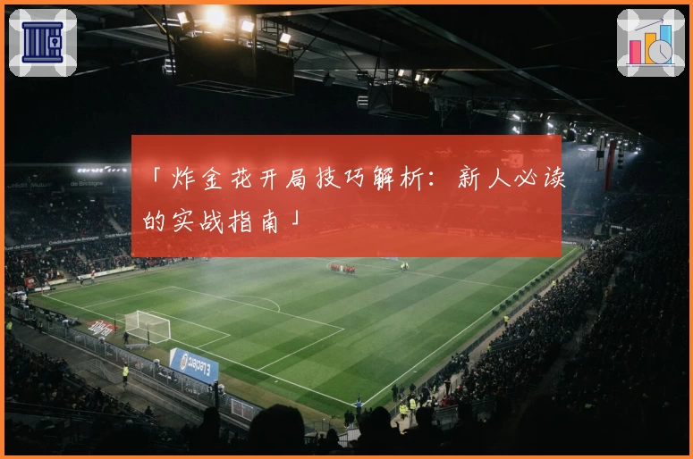 「炸金花开局技巧解析:新人必读的实战指南」