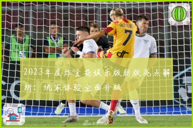 2023年度炸金花娱乐版新版亮点解析:玩家体验全面升级