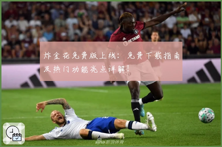 炸金花免费版上线：免费下载指南及热门功能亮点详解！