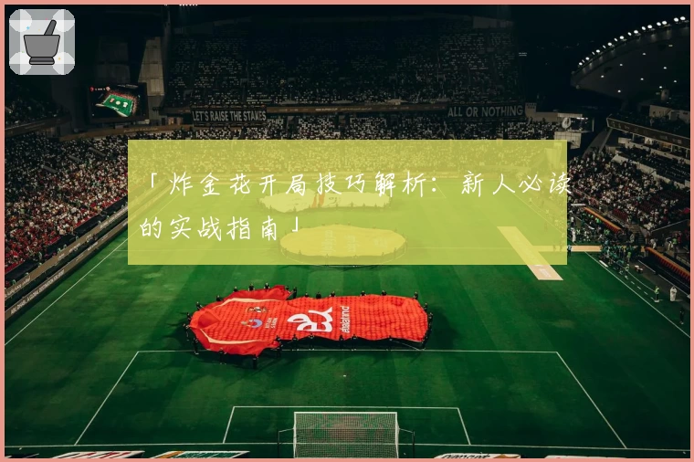 「炸金花开局技巧解析:新人必读的实战指南」