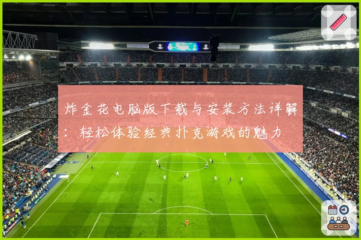 炸金花电脑版下载与安装方法详解：轻松体验经典扑克游戏的魅力