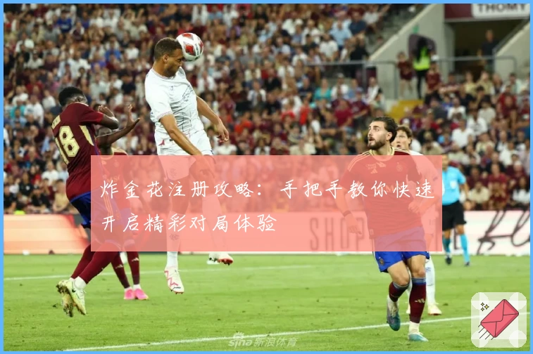 炸金花注册攻略：手把手教你快速开启精彩对局体验