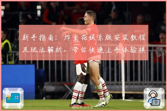 新手指南：炸金花娱乐版安装教程及玩法解析，带你快速上手体验棋牌乐趣