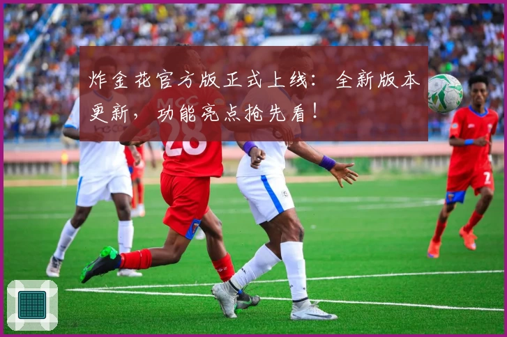 炸金花官方版正式上线：全新版本更新，功能亮点抢先看！
