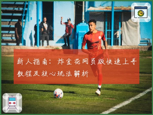 新人指南：炸金花网页版快速上手教程及核心玩法解析