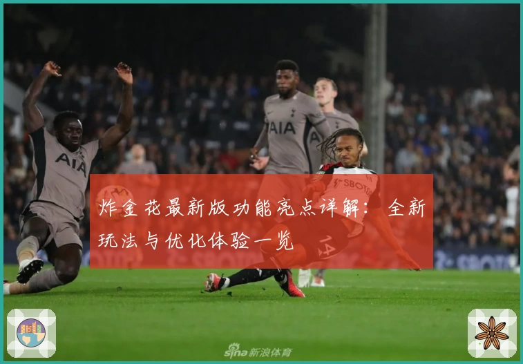炸金花最新版功能亮点详解:全新玩法与优化体验一览