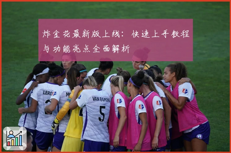 炸金花最新版上线:快速上手教程与功能亮点全面解析
