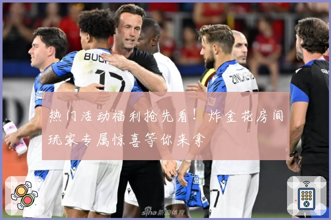 热门活动福利抢先看！炸金花房间玩家专属惊喜等你来拿