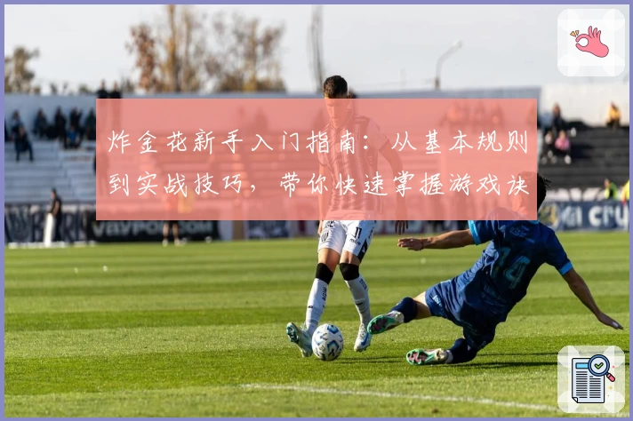 炸金花新手入门指南:从基本规则到实战技巧,带你快速掌握游戏诀窍