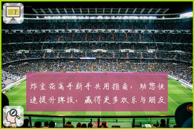炸金花高手新手共用指南，助您快速提升牌技，赢得更多欢乐与朋友点赞！