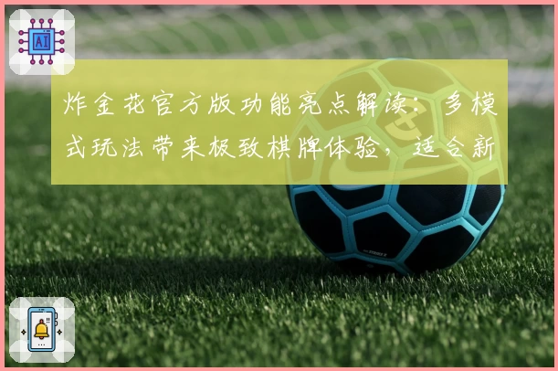 炸金花官方版功能亮点解读：多模式玩法带来极致棋牌体验，适合新手玩家的快速上手指南