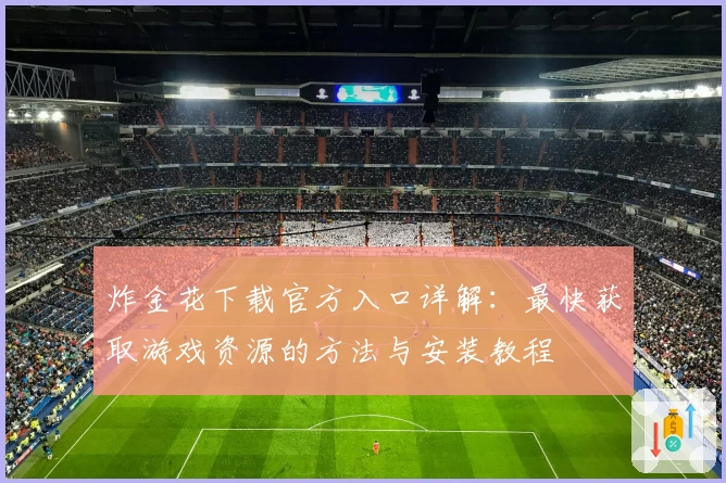 炸金花下载官方入口详解：最快获取游戏资源的方法与安装教程