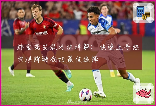 炸金花安装方法详解:快速上手经典棋牌游戏的最佳选择