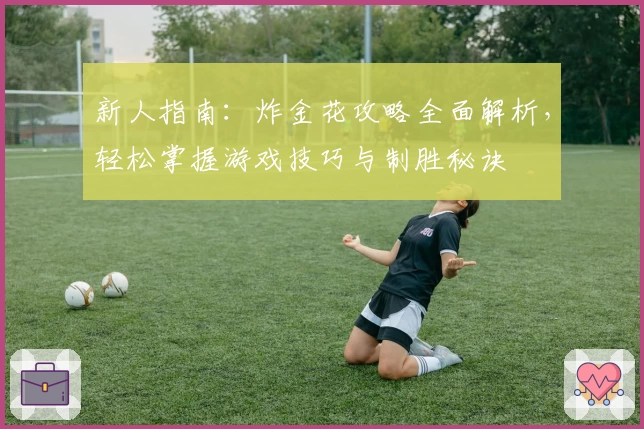新人指南:炸金花攻略全面解析,轻松掌握游戏技巧与制胜秘诀