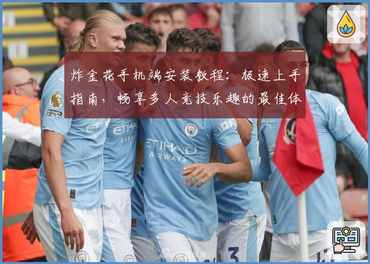 炸金花手机端安装教程：极速上手指南，畅享多人竞技乐趣的最佳体验