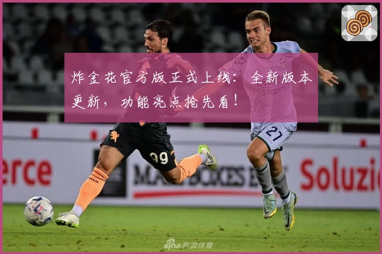 炸金花官方版正式上线：全新版本更新，功能亮点抢先看！