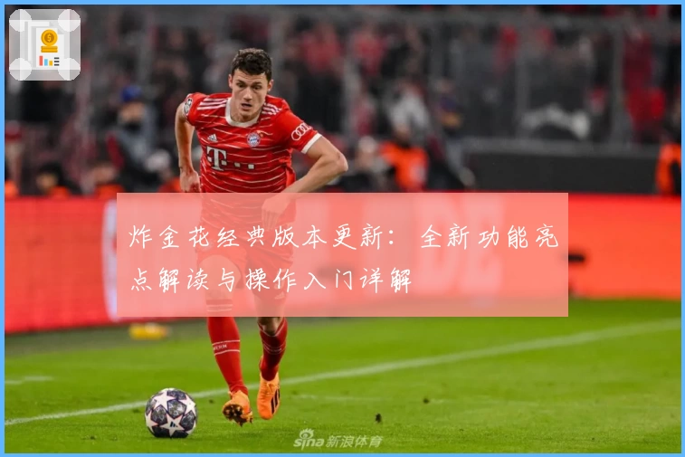 炸金花经典版本更新：全新功能亮点解读与操作入门详解