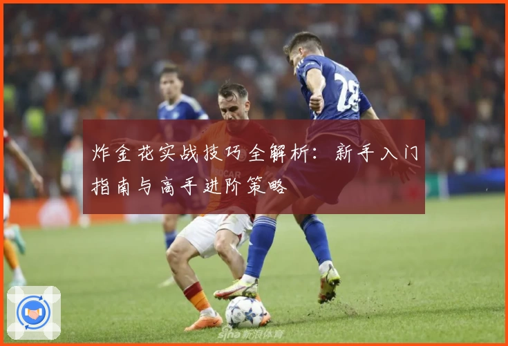 炸金花实战技巧全解析：新手入门指南与高手进阶策略