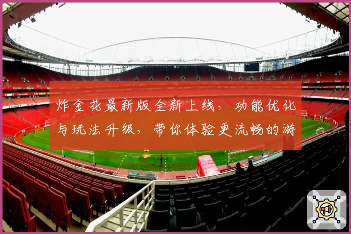 炸金花最新版全新上线，功能优化与玩法升级，带你体验更流畅的游戏操作与趣味对战