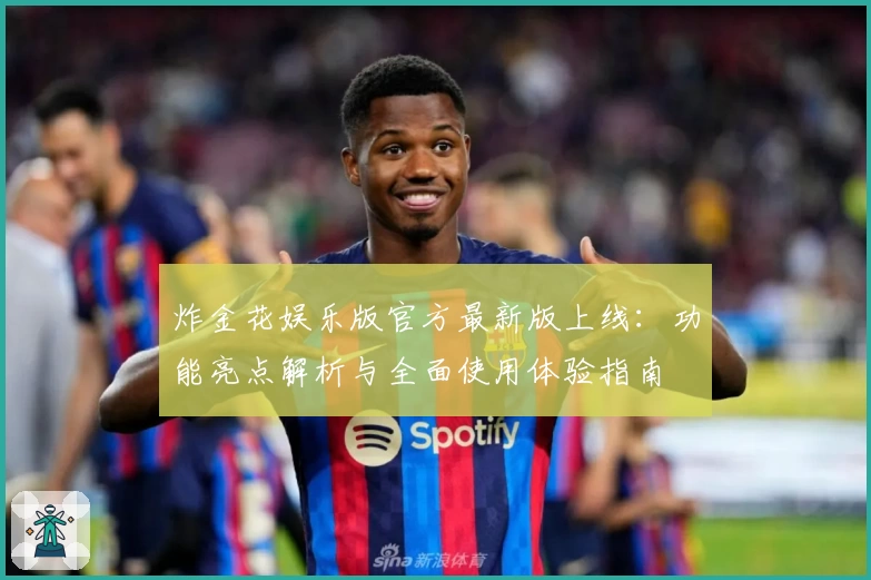 炸金花娱乐版官方最新版上线：功能亮点解析与全面使用体验指南